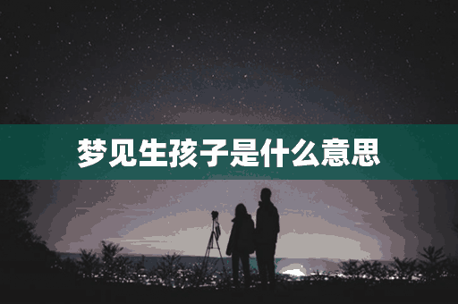 梦见生孩子是什么意思